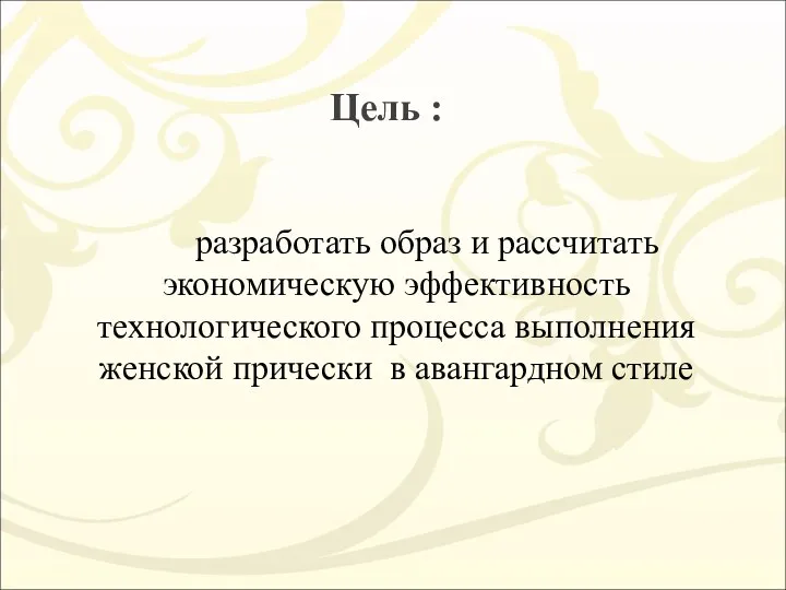 Цель : разработать образ и рассчитать экономическую эффективность технологического процесса выполнения женской прически в авангардном стиле