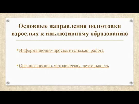 Основные направления подготовки взрослых к инклюзивному образованию Информационно-просветительская работа Организационно-методическая деятельность