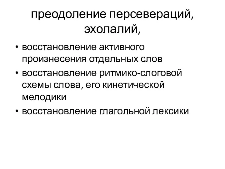 преодоление персевераций, эхолалий, восстановление активного произнесения отдельных слов восстановление ритмико-слоговой