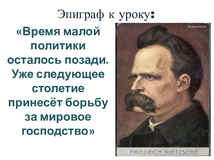 Эпиграф к уроку: «Время малой политики осталось позади. Уже следующее столетие принесёт борьбу за мировое господство»