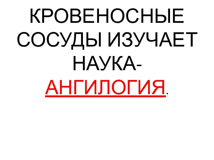 КРОВЕНОСНЫЕ СОСУДЫ ИЗУЧАЕТ НАУКА- АНГИЛОГИЯ.