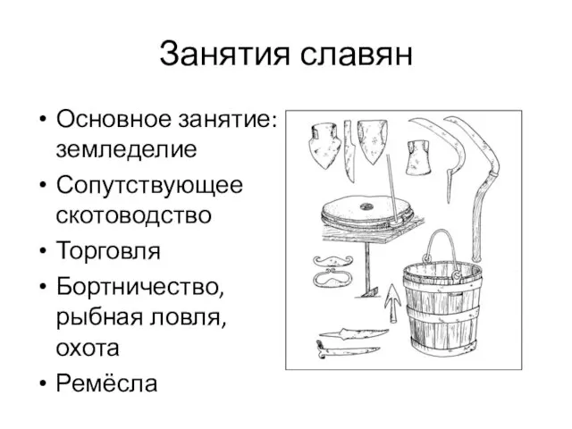 Занятия славян Основное занятие: земледелие Сопутствующее скотоводство Торговля Бортничество, рыбная ловля, охота Ремёсла