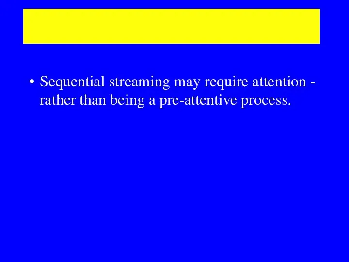 Some interesting points: Sequential streaming may require attention - rather than being a pre-attentive process.
