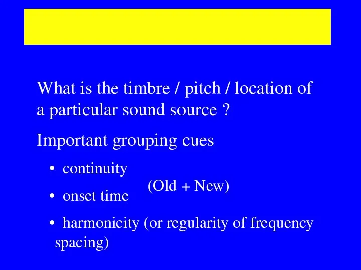 Simultaneous grouping What is the timbre / pitch / location
