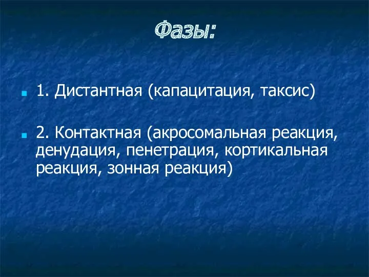 Фазы: 1. Дистантная (капацитация, таксис) 2. Контактная (акросомальная реакция, денудация, пенетрация, кортикальная реакция, зонная реакция)