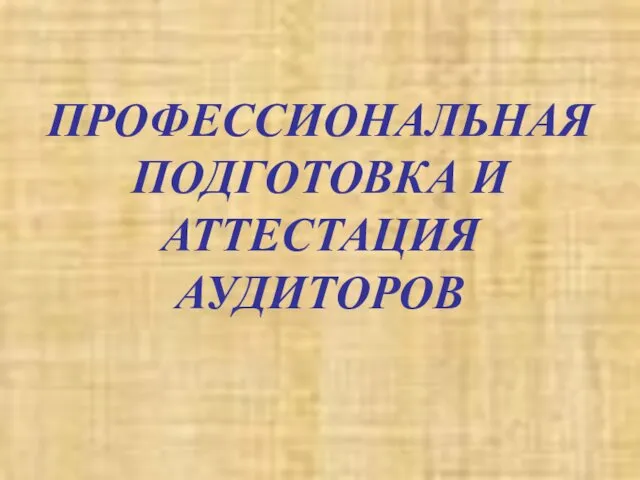 ПРОФЕССИОНАЛЬНАЯ ПОДГОТОВКА И АТТЕСТАЦИЯ АУДИТОРОВ