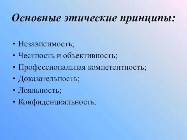 Основные этические принципы: Независимость; Честность и объективность; Профессиональная компетентность; Доказательность; Лояльность; Конфиденциальность.