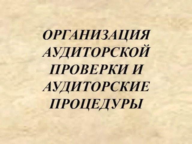 ОРГАНИЗАЦИЯ АУДИТОРСКОЙ ПРОВЕРКИ И АУДИТОРСКИЕ ПРОЦЕДУРЫ