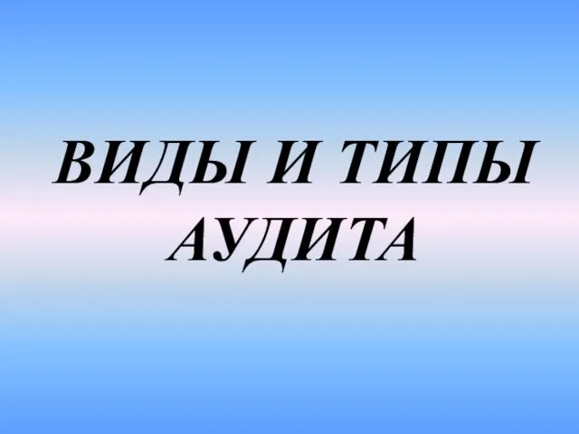 ВИДЫ И ТИПЫ АУДИТА