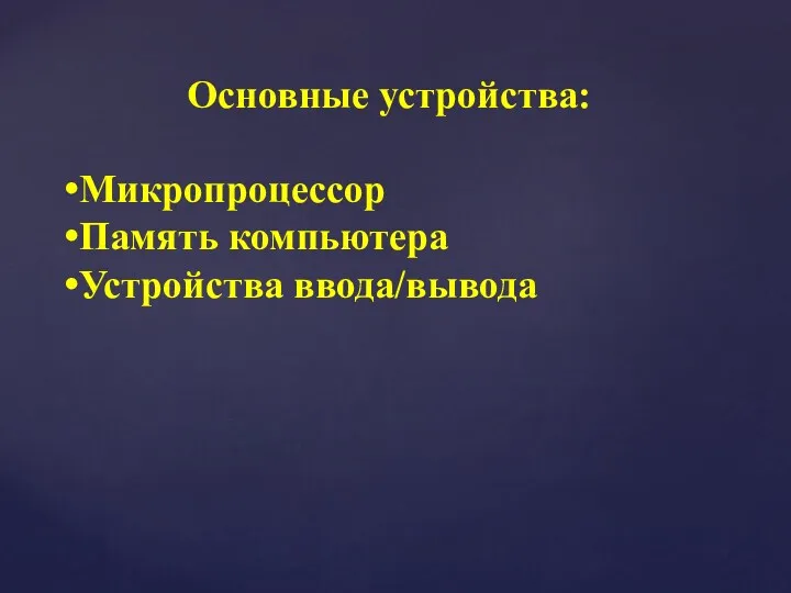 Основные устройства: Микропроцессор Память компьютера Устройства ввода/вывода