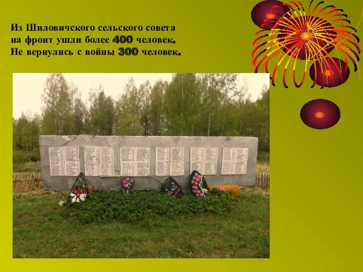 Из Шиловичского сельского совета на фронт ушли более 400 человек. Не вернулись с войны 300 человек.