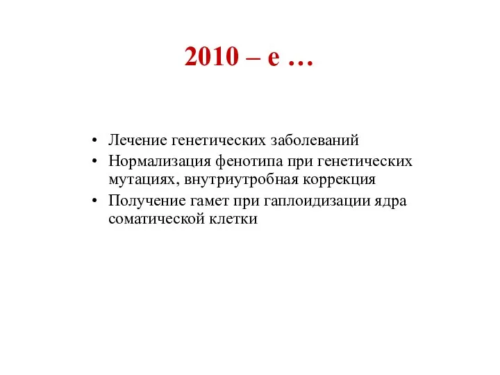 2010 – е … Лечение генетических заболеваний Нормализация фенотипа при