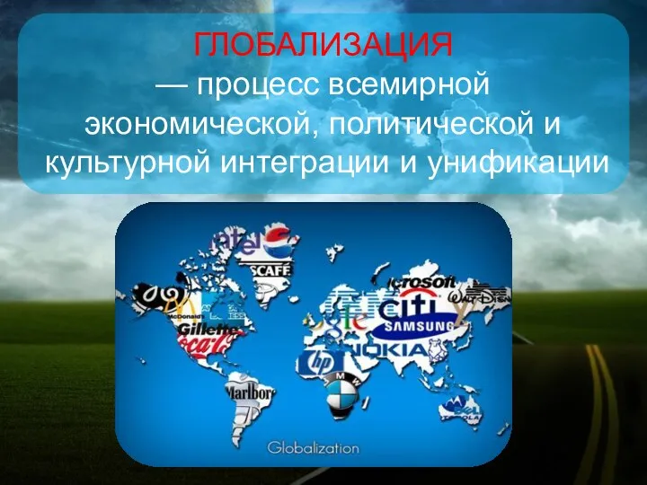 ГЛОБАЛИЗАЦИЯ — процесс всемирной экономической, политической и культурной интеграции и унификации