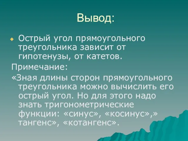 Вывод: Острый угол прямоугольного треугольника зависит от гипотенузы, от катетов.