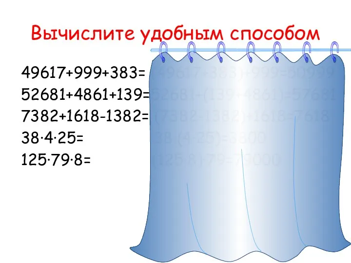 Вычислите удобным способом 49617+999+383= (49617+383)+999=50999 52681+4861+139=52681+(139+4861)=57681 7382+1618-1382= (7382-1382)+1618=7618 38·4·25= 38·(4·25)=3800 125·79·8= (125·8)·79=79000