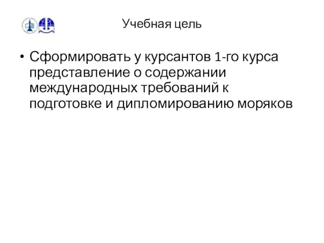 Учебная цель Сформировать у курсантов 1-го курса представление о содержании международных требований к