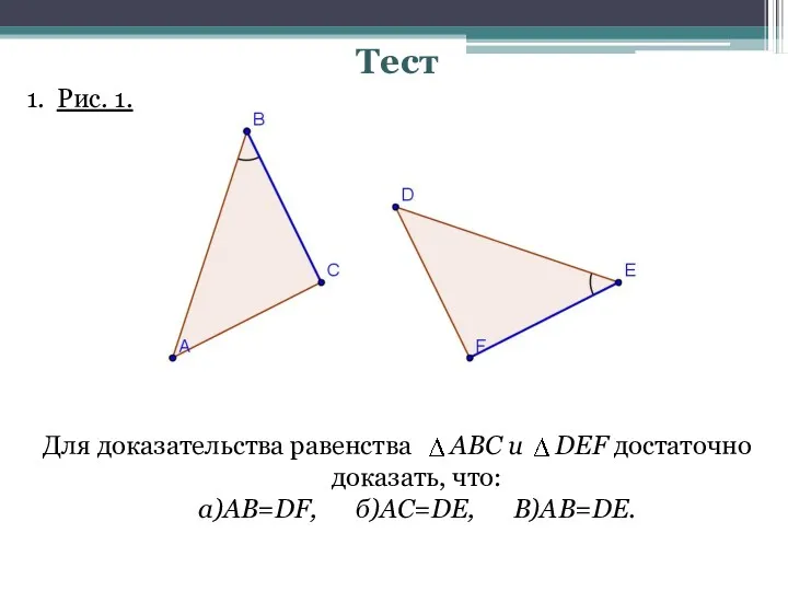 Тест 1. Рис. 1. Для доказательства равенства АВС и DEF достаточно доказать, что: a)AB=DF, б)AC=DE, В)AB=DE.