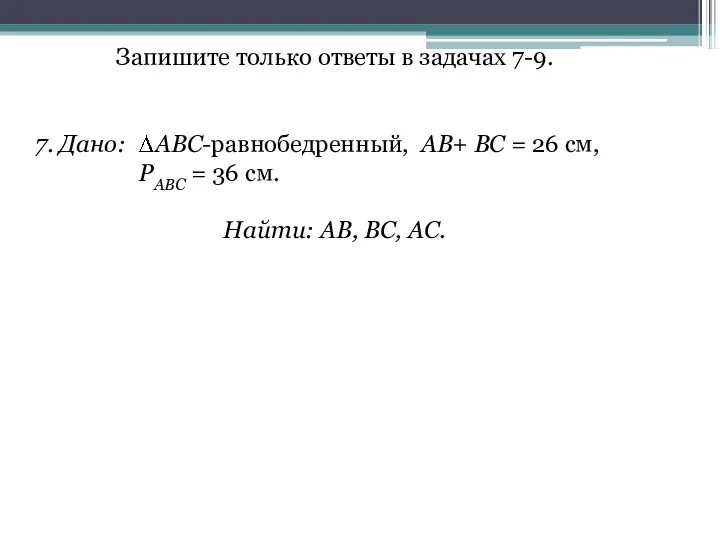 Запишите только ответы в задачах 7-9. 7. Дано: ABC-равнобедренный, АВ+