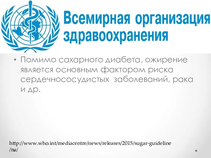 Помимо сахарного диабета, ожирение является основным фактором риска сердечнососудистых заболеваний, рака и др. http://www.who.int/mediacentre/news/releases/2015/sugar-guideline/ru/