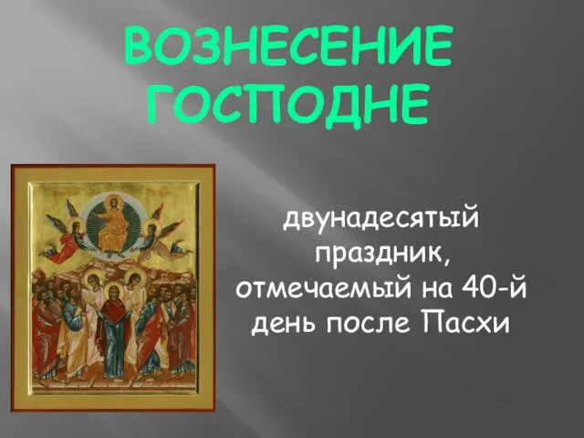 ВОЗНЕСЕНИЕ ГОСПОДНЕ двунадесятый праздник, отмечаемый на 40-й день после Пасхи