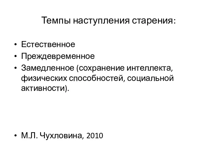 Темпы наступления старения: Естественное Преждевременное Замедленное (сохранение интеллекта, физических способностей, социальной активности). М.Л. Чухловина, 2010