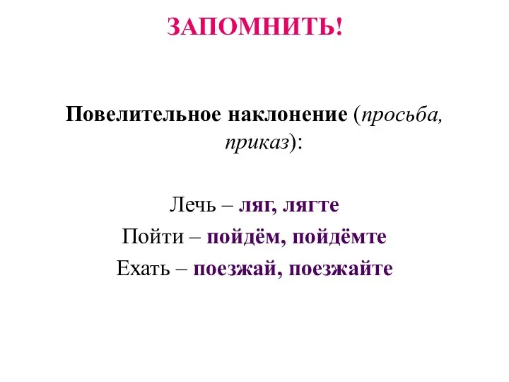 ЗАПОМНИТЬ! Повелительное наклонение (просьба, приказ): Лечь – ляг, лягте Пойти