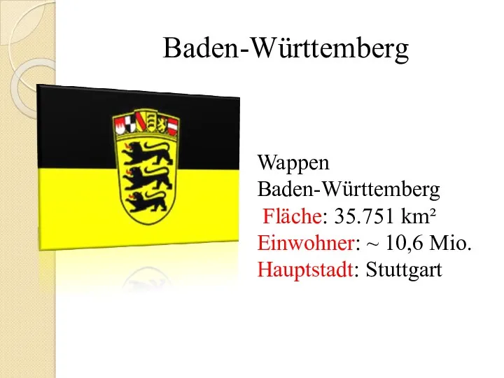 Baden-Württemberg Wappen Baden-Württemberg Fläche: 35.751 km² Einwohner: ~ 10,6 Mio. Hauptstadt: Stuttgart