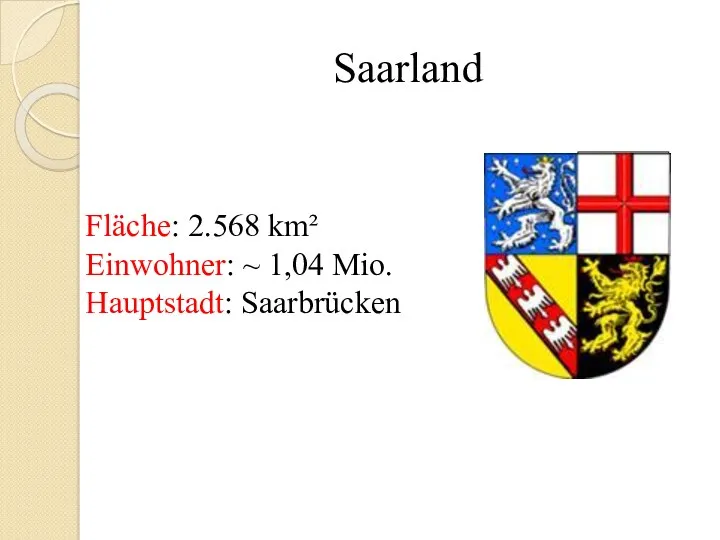 Saarland Fläche: 2.568 km² Einwohner: ~ 1,04 Mio. Hauptstadt: Saarbrücken