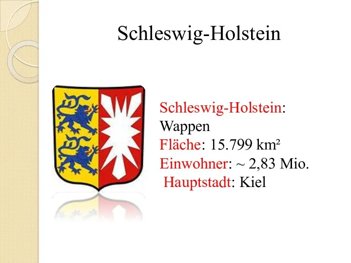 Schleswig-Holstein Schleswig-Holstein: Wappen Fläche: 15.799 km² Einwohner: ~ 2,83 Mio. Hauptstadt: Kiel