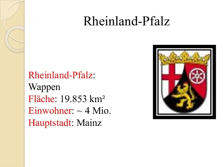 Rheinland-Pfalz Rheinland-Pfalz: Wappen Fläche: 19.853 km² Einwohner: ~ 4 Mio. Hauptstadt: Mainz