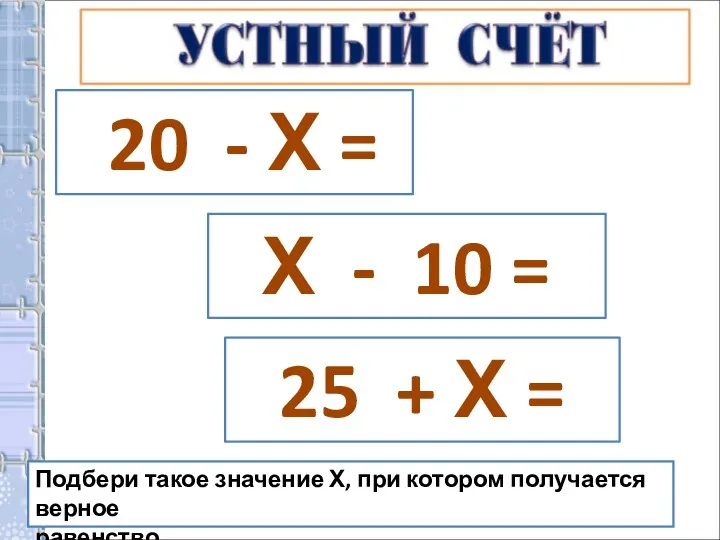 20 - Х = 5 Х - 10 = 39 25 + Х