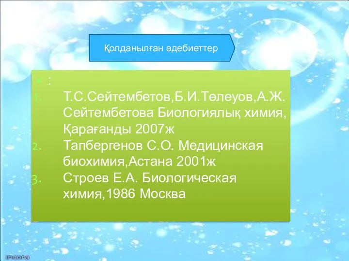 : Т.С.Сейтембетов,Б.И.Төлеуов,А.Ж.Сейтембетова Биологиялық химия,Қарағанды 2007ж Тапбергенов С.О. Медицинская биохимия,Астана 2001ж