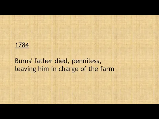 1784 Burns' father died, penniless, leaving him in charge of the farm