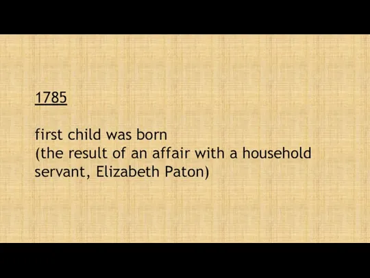1785 first child was born (the result of an affair with a household servant, Elizabeth Paton)