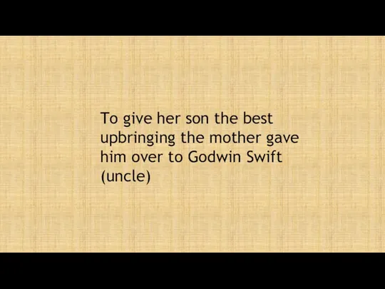 To give her son the best upbringing the mother gave him over to Godwin Swift (uncle)