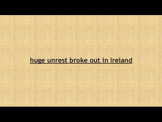 huge unrest broke out in Ireland