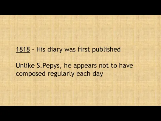 1818 - His diary was first published Unlike S.Pepys, he
