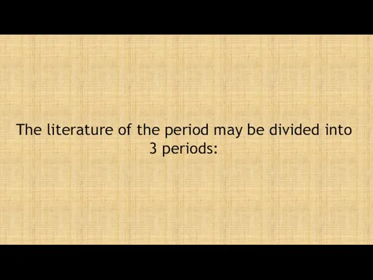 The literature of the period may be divided into 3 periods: