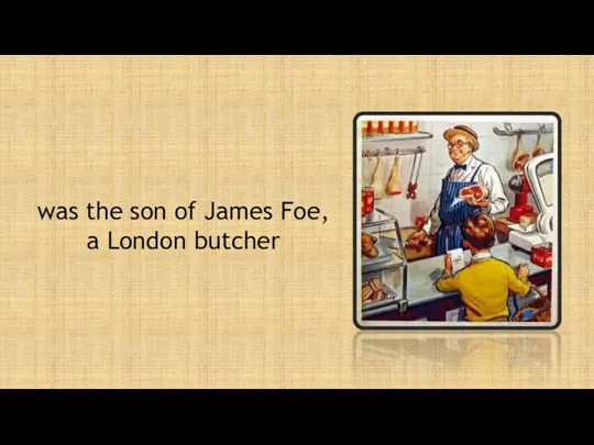 was the son of James Foe, a London butcher