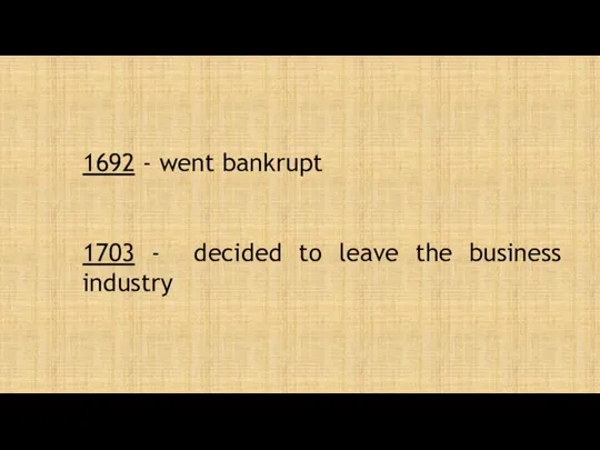 1692 - went bankrupt 1703 - decided to leave the business industry