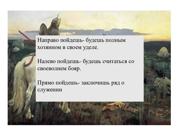 Направо пойдешь- будешь полным хозяином в своем уделе. Налево пойдешь-