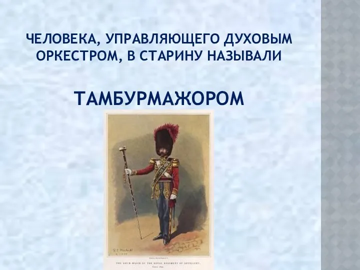 ЧЕЛОВЕКА, УПРАВЛЯЮЩЕГО ДУХОВЫМ ОРКЕСТРОМ, В СТАРИНУ НАЗЫВАЛИ ТАМБУРМАЖОРОМ