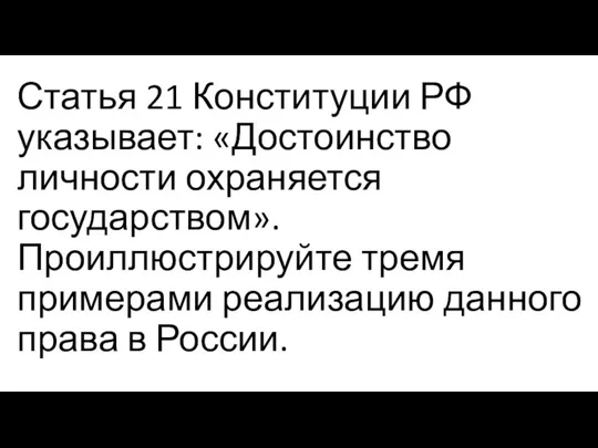 Статья 21 Конституции РФ указывает: «Достоинство личности охраняется государством». Проиллюстрируйте