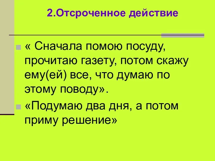 2.Отсроченное действие « Сначала помою посуду, прочитаю газету, потом скажу