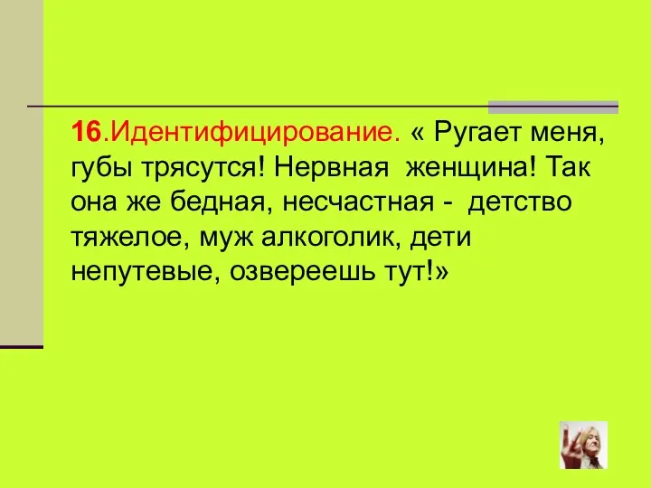 16.Идентифицирование. « Ругает меня, губы трясутся! Нервная женщина! Так она