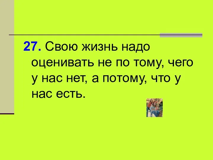 27. Свою жизнь надо оценивать не по тому, чего у