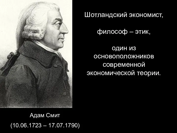 Шотландский экономист, философ – этик, один из основоположников современной экономической теории. Адам Смит (10.06.1723 – 17.07.1790)
