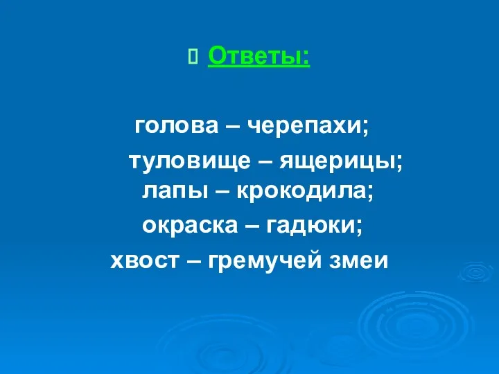 Ответы: голова – черепахи; туловище – ящерицы; лапы – крокодила;