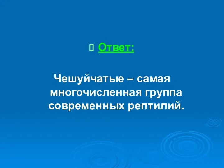 Ответ: Чешуйчатые – самая многочисленная группа современных рептилий.