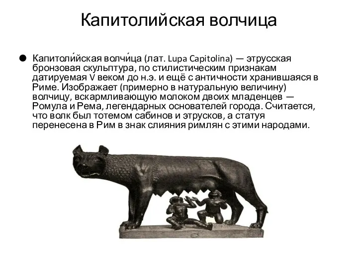 Капитолийская волчица Капитоли́йская волчи́ца (лат. Lupa Capitolina) — этрусская бронзовая скульптура, по стилистическим